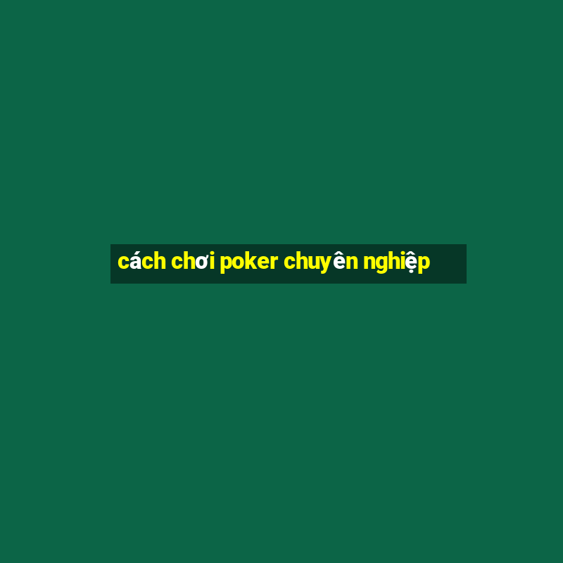 cách chơi poker chuyên nghiệp