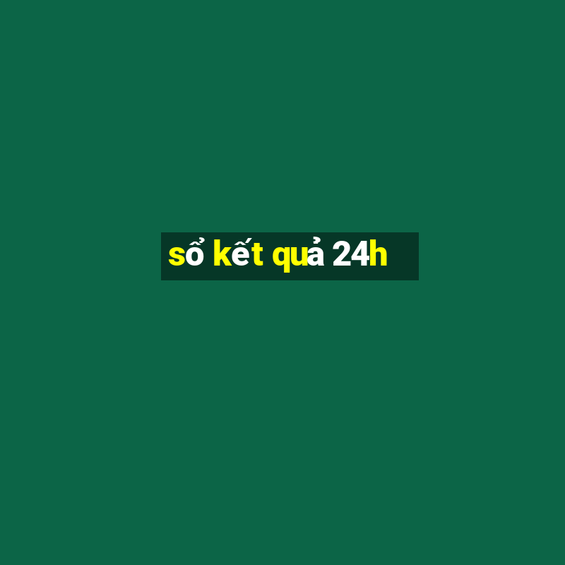 sổ kết quả 24h