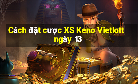 Cách đặt cược XS Keno Vietlott ngày 13