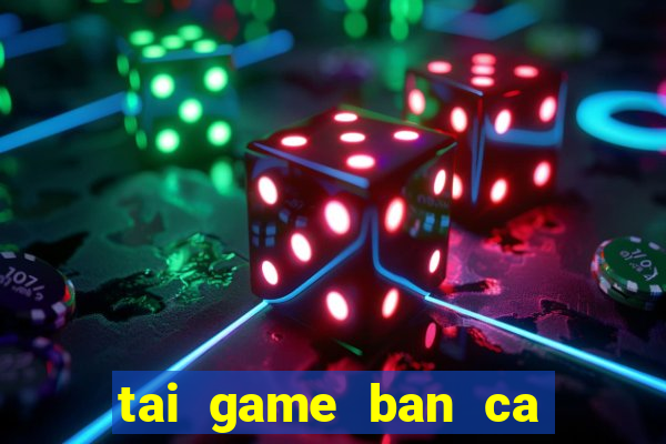 tai game ban ca lay xu