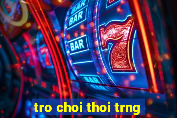 tro choi thoi trng