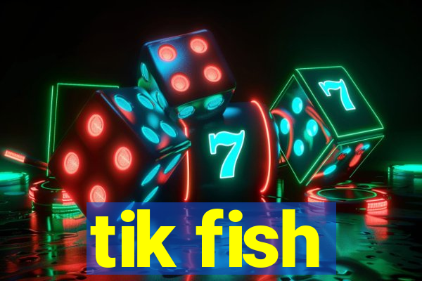 tik fish