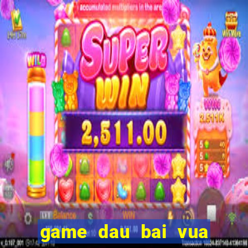 game dau bai vua tro choi