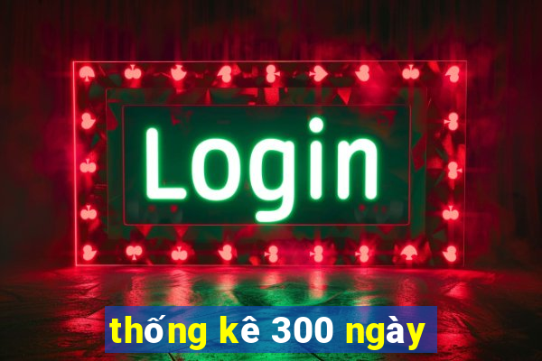 thống kê 300 ngày