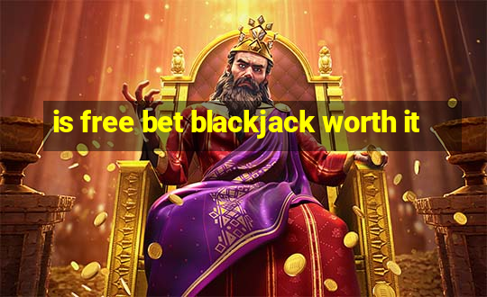 is free bet blackjack worth it