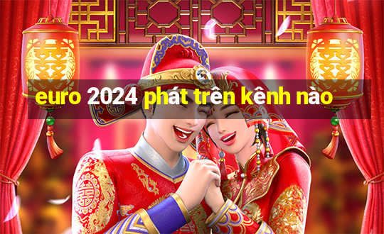 euro 2024 phát trên kênh nào