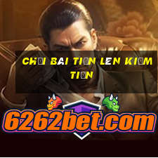 chơi bài tiến lên kiếm tiền