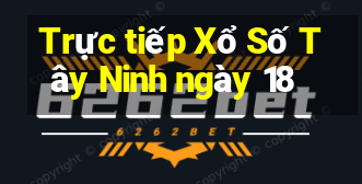 Trực tiếp Xổ Số Tây Ninh ngày 18