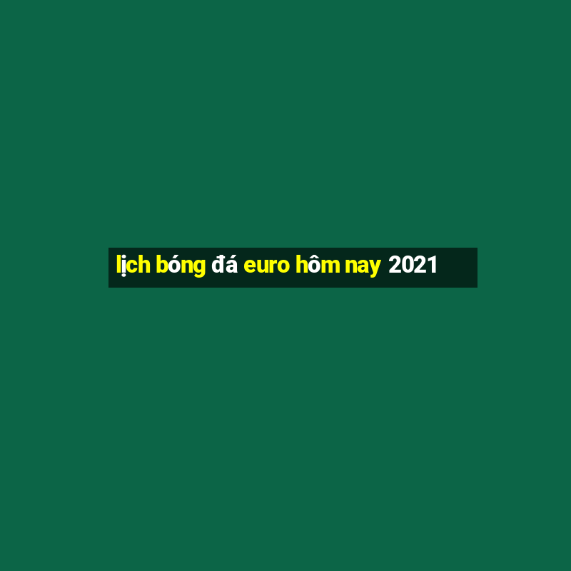 lịch bóng đá euro hôm nay 2021