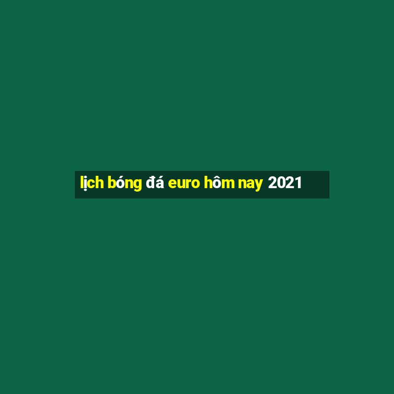 lịch bóng đá euro hôm nay 2021