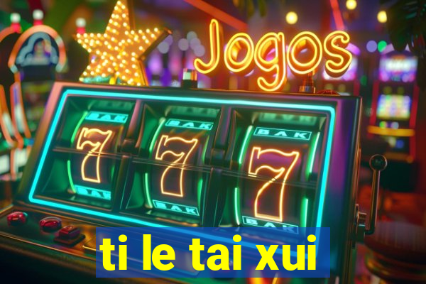 ti le tai xui