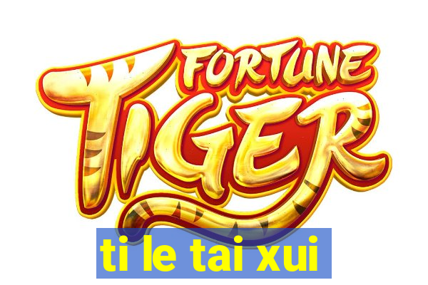 ti le tai xui