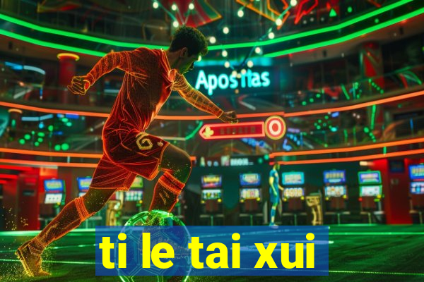 ti le tai xui