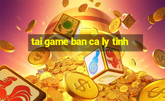 tai game ban ca ly tinh