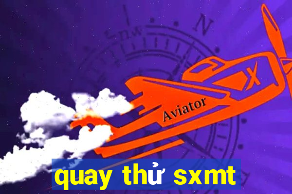 quay thử sxmt