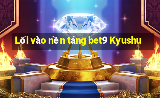 Lối vào nền tảng bet9 Kyushu