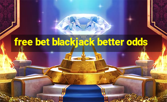 free bet blackjack better odds