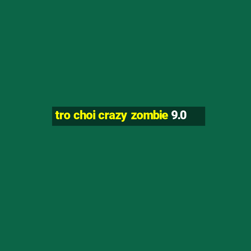 tro choi crazy zombie 9.0