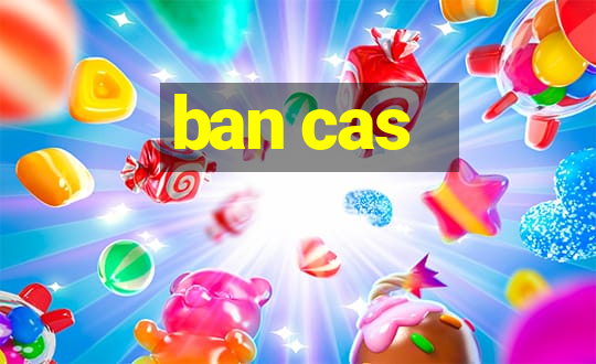 ban cas