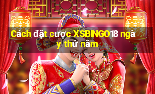 Cách đặt cược XSBINGO18 ngày thứ năm