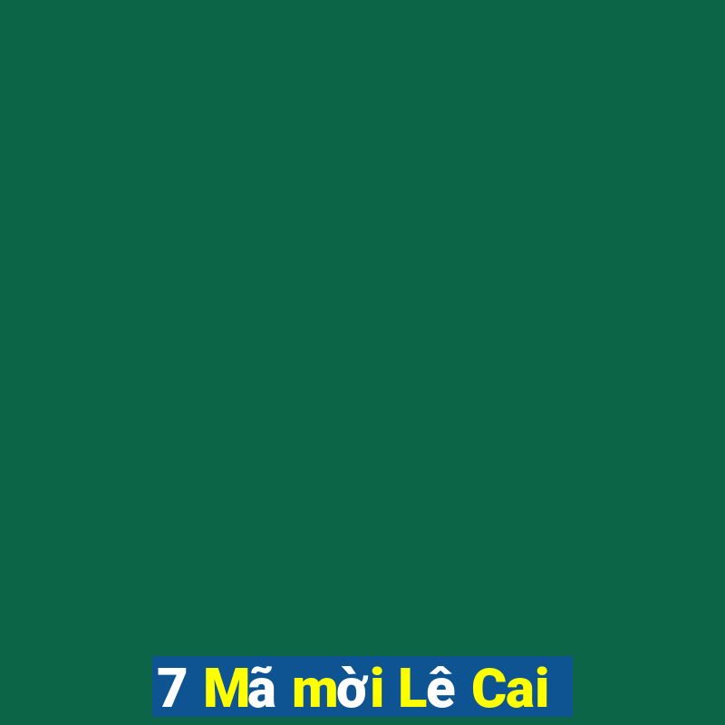 7 Mã mời Lê Cai