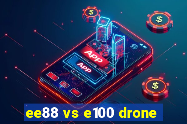 ee88 vs e100 drone