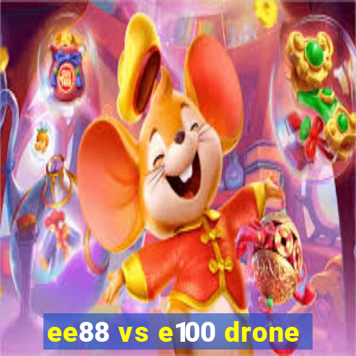 ee88 vs e100 drone