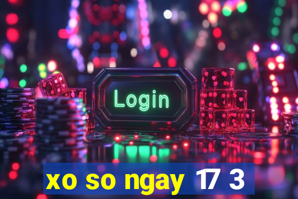 xo so ngay 17 3