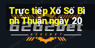 Trực tiếp Xổ Số Bình Thuận ngày 20