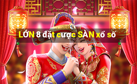 LỚN 8 đặt cược SÀN xổ số