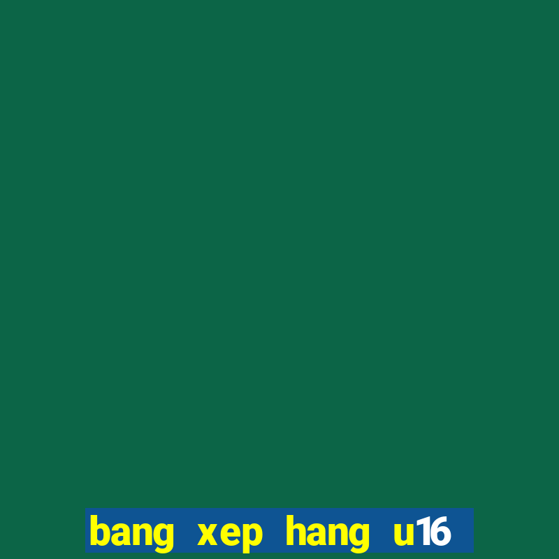 bang xep hang u16 dong nam a