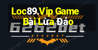 Loc89.Vip Game Bài Lừa Đảo