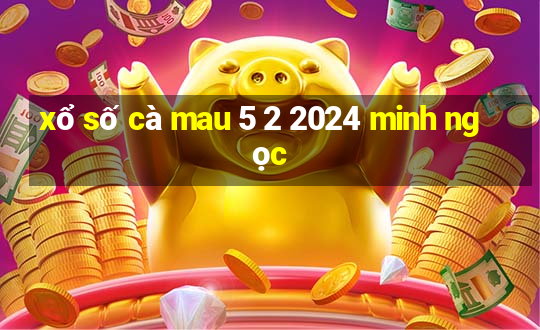 xổ số cà mau 5 2 2024 minh ngọc