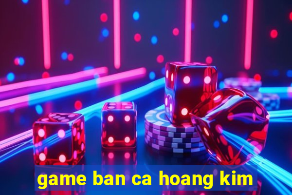 game ban ca hoang kim