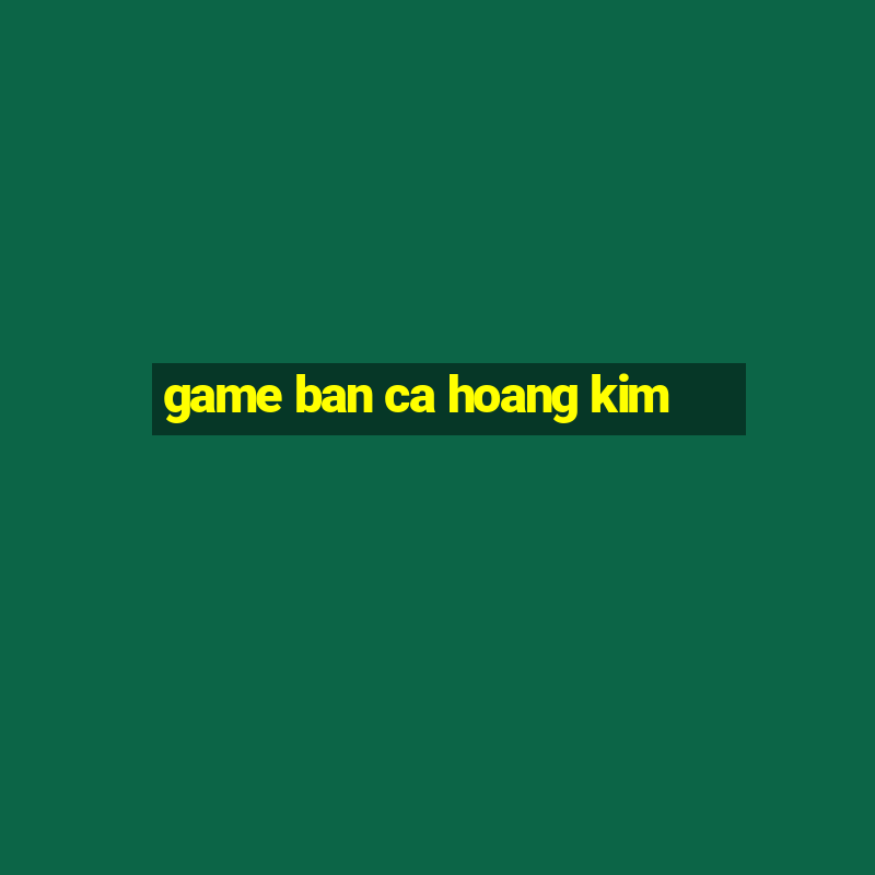 game ban ca hoang kim