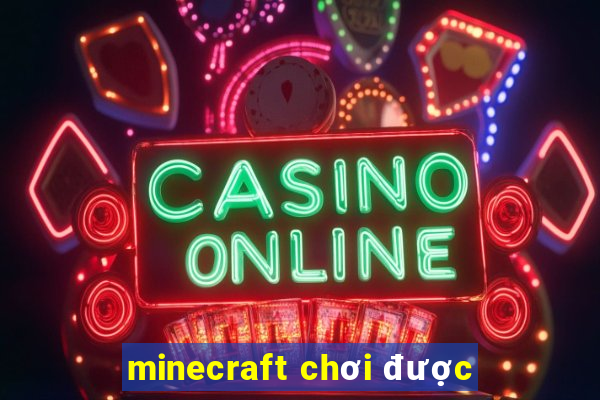 minecraft chơi được