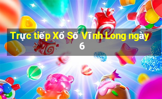 Trực tiếp Xổ Số Vĩnh Long ngày 6