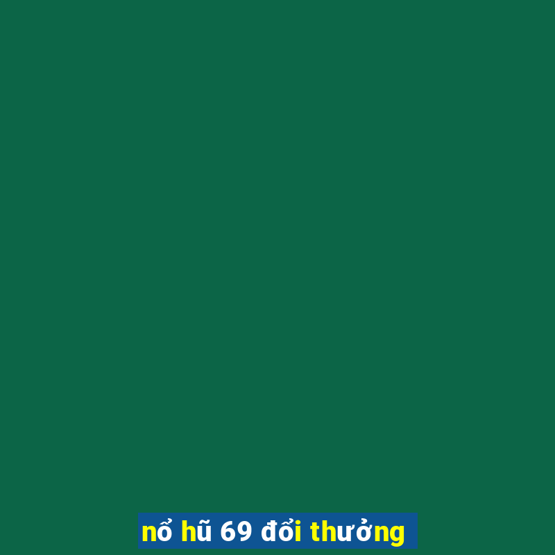 nổ hũ 69 đổi thưởng