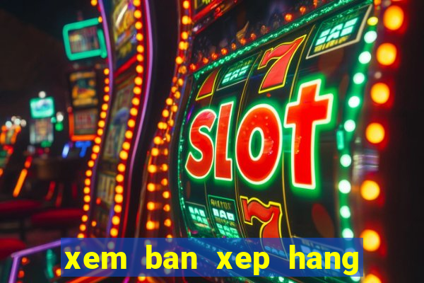 xem ban xep hang bong da