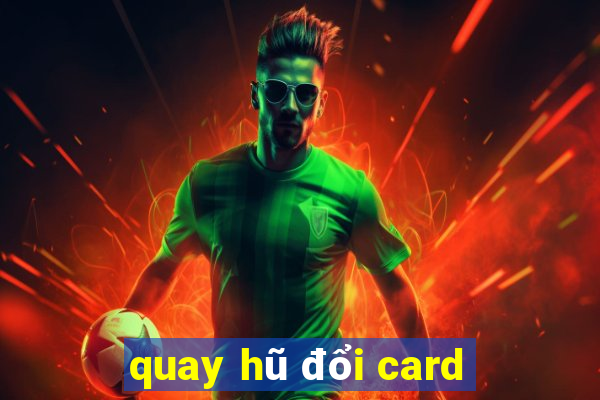 quay hũ đổi card