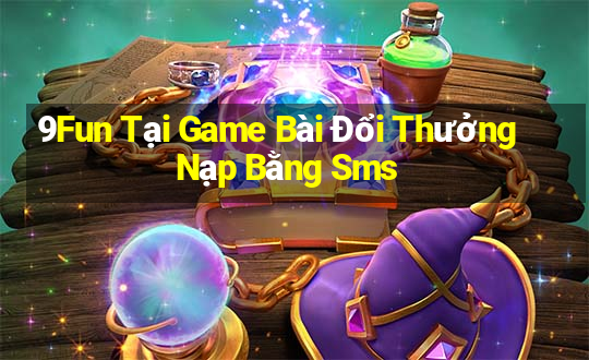 9Fun Tại Game Bài Đổi Thưởng Nạp Bằng Sms