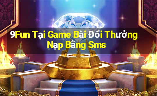 9Fun Tại Game Bài Đổi Thưởng Nạp Bằng Sms