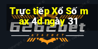 Trực tiếp Xổ Số max 4d ngày 31