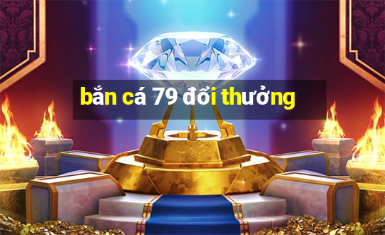 bắn cá 79 đổi thưởng