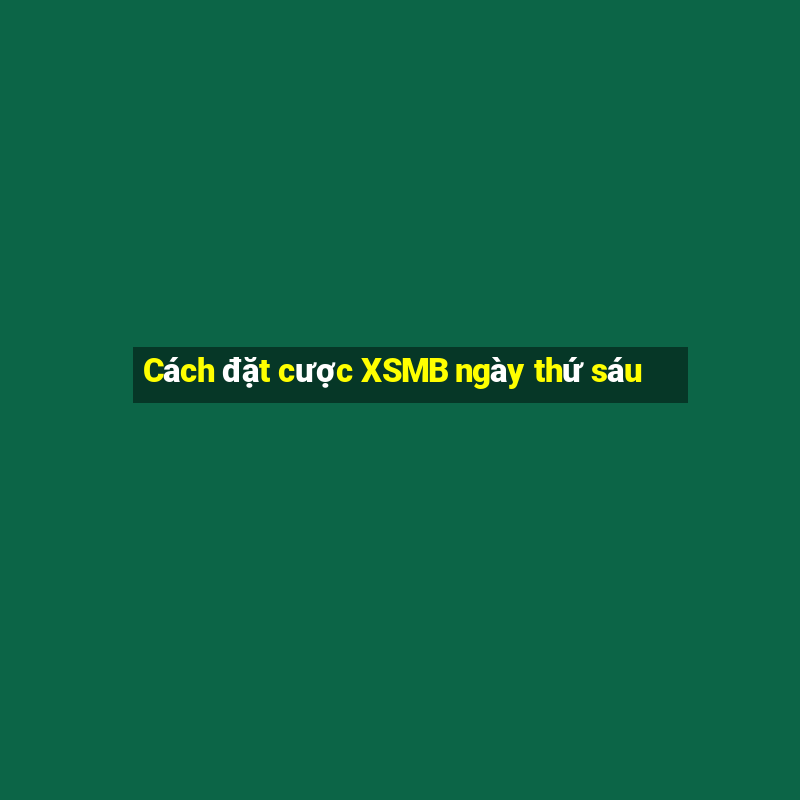 Cách đặt cược XSMB ngày thứ sáu