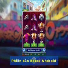 Phiên bản Betes Android