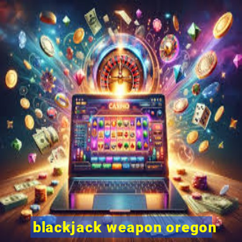 blackjack weapon oregon