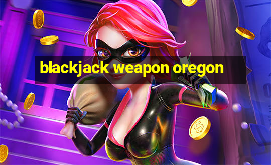 blackjack weapon oregon