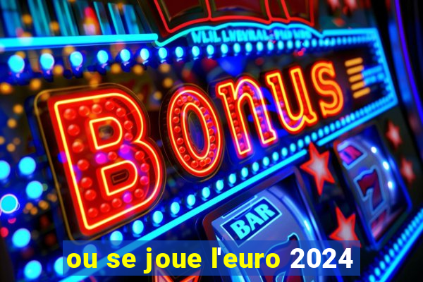 ou se joue l'euro 2024