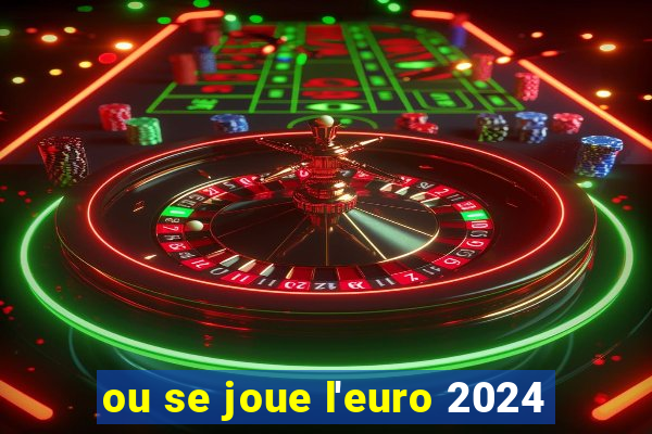 ou se joue l'euro 2024